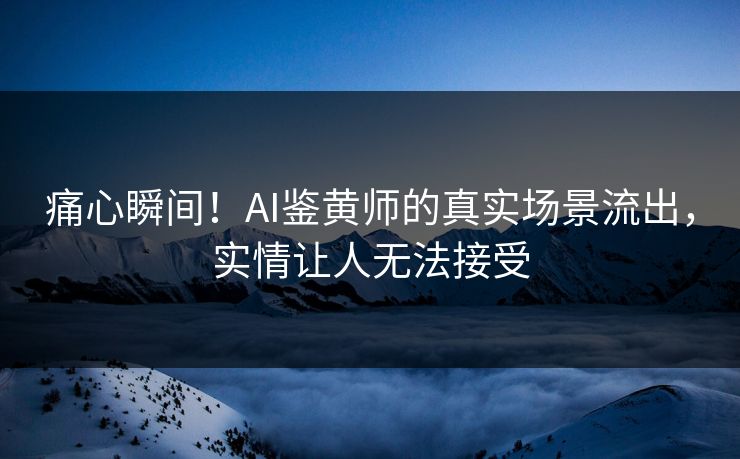 痛心瞬间！AI鉴黄师的真实场景流出，实情让人无法接受