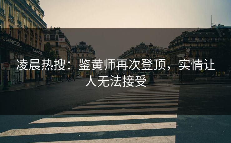 凌晨热搜：鉴黄师再次登顶，实情让人无法接受