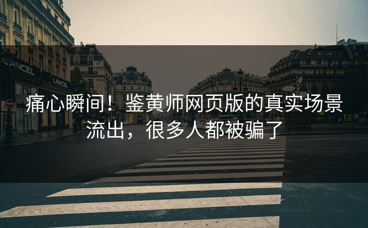 痛心瞬间！鉴黄师网页版的真实场景流出，很多人都被骗了