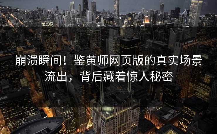 崩溃瞬间！鉴黄师网页版的真实场景流出，背后藏着惊人秘密