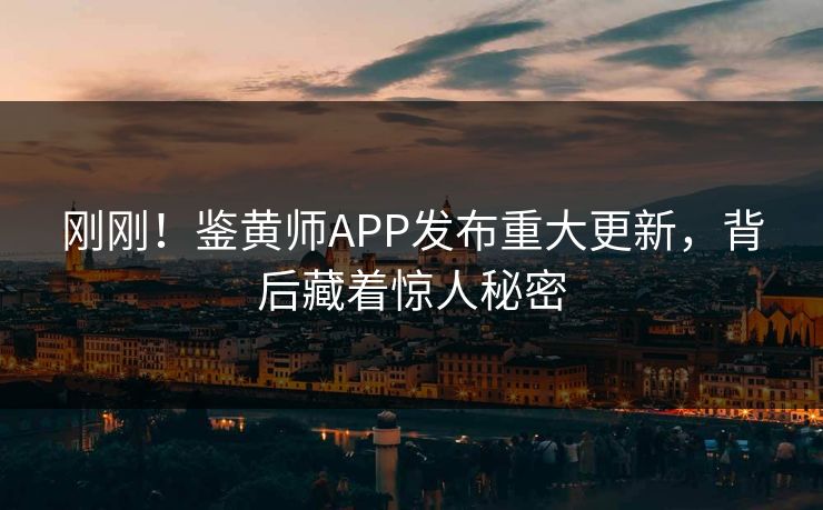 刚刚！鉴黄师APP发布重大更新，背后藏着惊人秘密