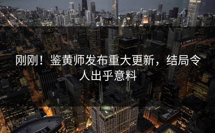 刚刚！鉴黄师发布重大更新，结局令人出乎意料