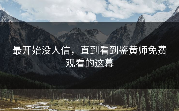 最开始没人信，直到看到鉴黄师免费观看的这幕