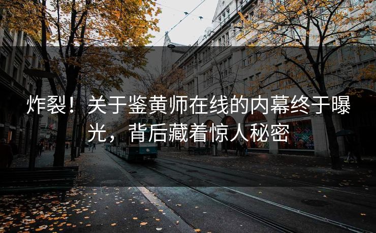 炸裂！关于鉴黄师在线的内幕终于曝光，背后藏着惊人秘密
