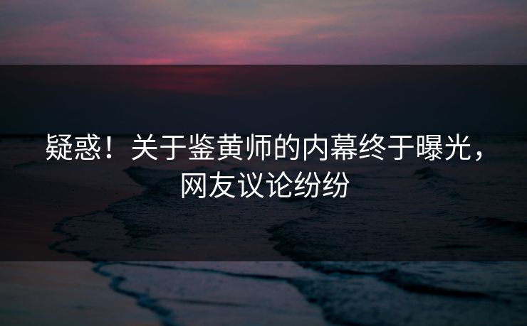 疑惑！关于鉴黄师的内幕终于曝光，网友议论纷纷