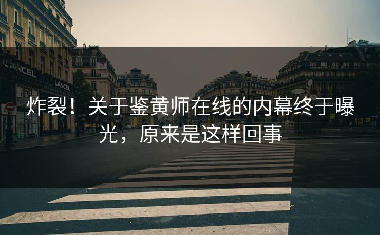 炸裂！关于鉴黄师在线的内幕终于曝光，原来是这样回事