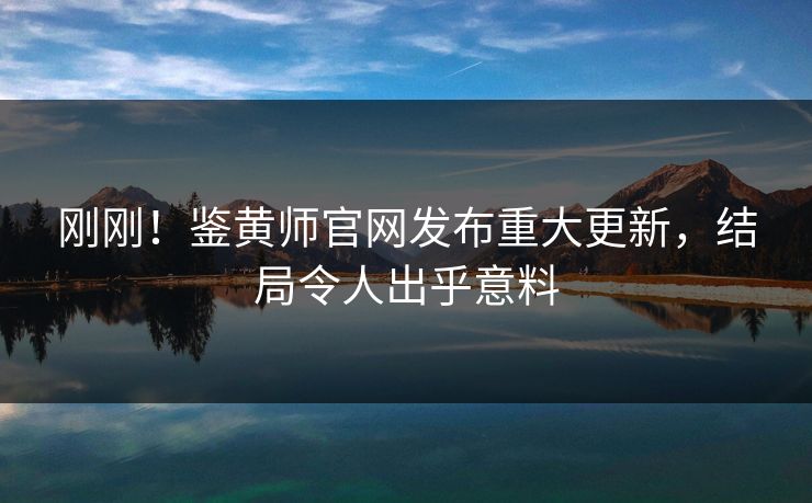 刚刚！鉴黄师官网发布重大更新，结局令人出乎意料
