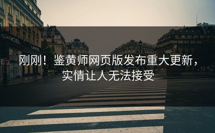 刚刚！鉴黄师网页版发布重大更新，实情让人无法接受