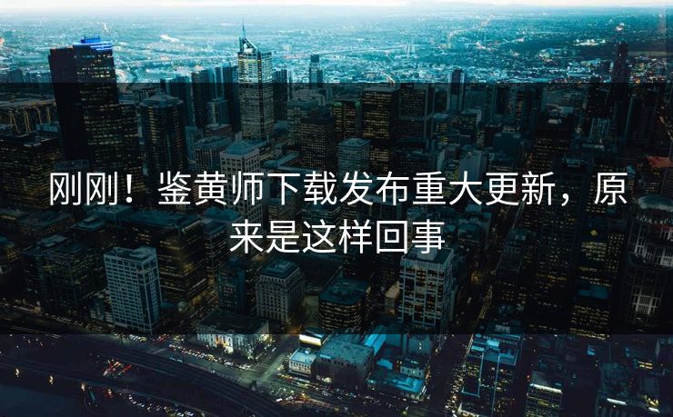 刚刚！鉴黄师下载发布重大更新，原来是这样回事