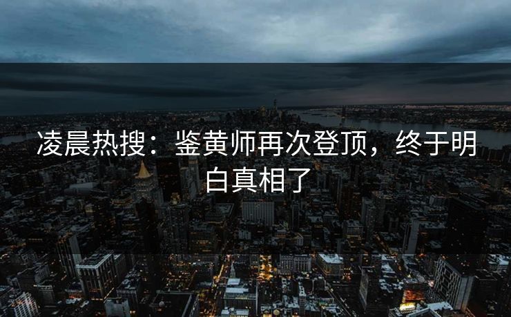 凌晨热搜：鉴黄师再次登顶，终于明白真相了