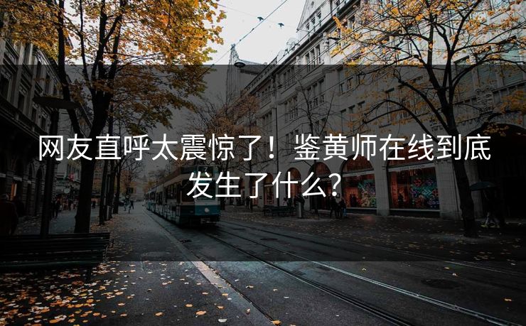 网友直呼太震惊了！鉴黄师在线到底发生了什么？