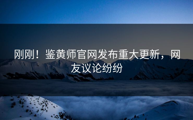 刚刚！鉴黄师官网发布重大更新，网友议论纷纷
