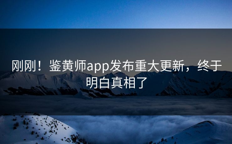 刚刚！鉴黄师app发布重大更新，终于明白真相了