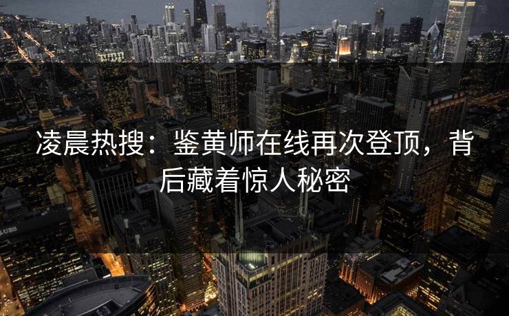 凌晨热搜：鉴黄师在线再次登顶，背后藏着惊人秘密