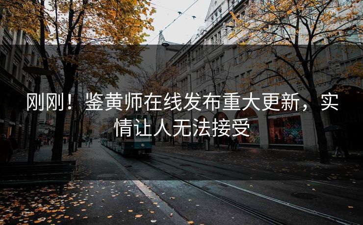 刚刚！鉴黄师在线发布重大更新，实情让人无法接受