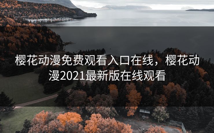 樱花动漫免费观看入口在线,樱花动漫2021最新版在线观看 樱花动漫免费观看入口在线,樱花动漫2021最新版在线观看