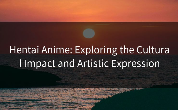 Hentai Anime: Exploring the Cultural Impact and Artistic Expression