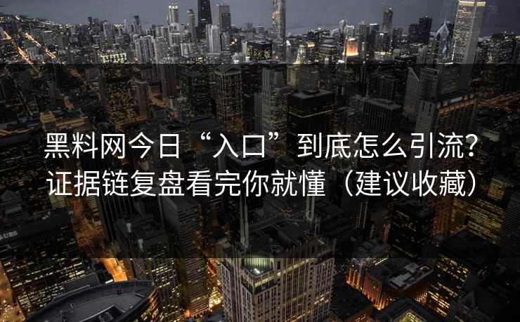 黑料网今日“入口”到底怎么引流？证据链复盘看完你就懂（建议收藏）