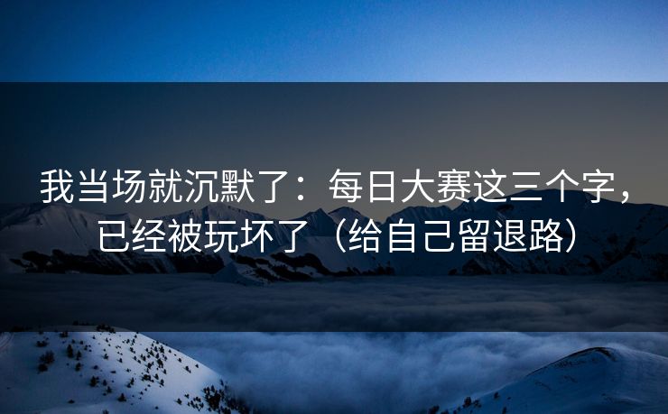 我当场就沉默了：每日大赛这三个字，已经被玩坏了（给自己留退路）