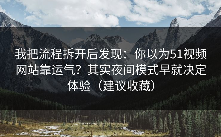 我把流程拆开后发现:你以为51视频网站靠运气?其实夜间模式早就决定体验(建议收藏) 我把流程拆开后发现:你以为51视频网站靠运气?其实夜间模式早就决定体验(建议收藏)