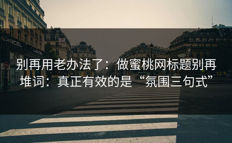 别再用老办法了：做蜜桃网标题别再堆词：真正有效的是“氛围三句式”